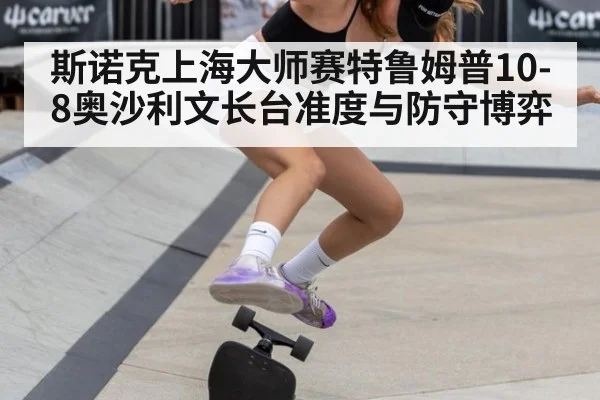 斯诺克上海大师赛特鲁姆普10-8奥沙利文长台准度与防守博弈（KAIYUN SPORTS）