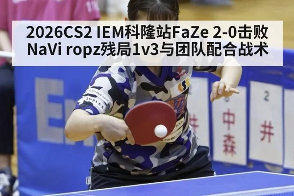 2026CS2 IEM科隆站FaZe 2-0击败NaVi ropz残局1v3与团队配合战术（KAIYUN SPORTS）