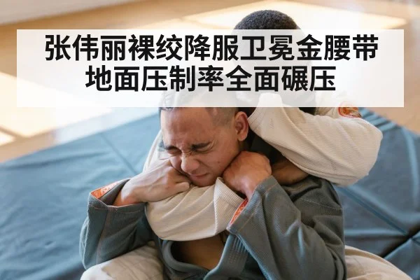 张伟丽裸绞降服卫冕金腰带 地面压制率全面碾压