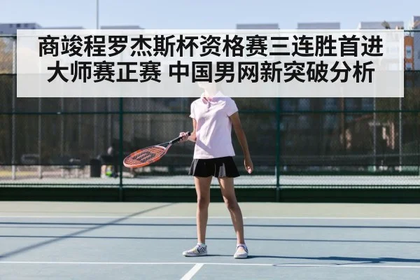 商竣程罗杰斯杯资格赛三连胜首进大师赛正赛 中国男网新突破分析