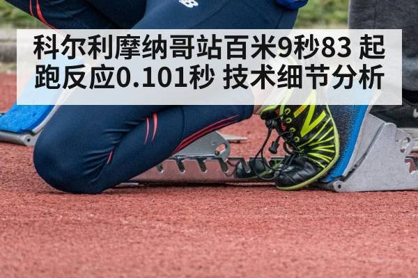 科尔利摩纳哥站百米9秒83 起跑反应0.101秒 技术细节分析