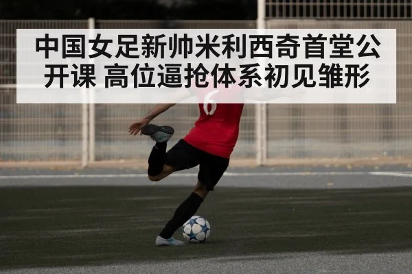 中国女足新帅米利西奇首堂公开课 高位逼抢体系初见雏形 | KAIYUN SPORTS