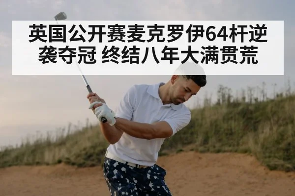英国公开赛麦克罗伊64杆逆袭夺冠 终结八年大满贯荒