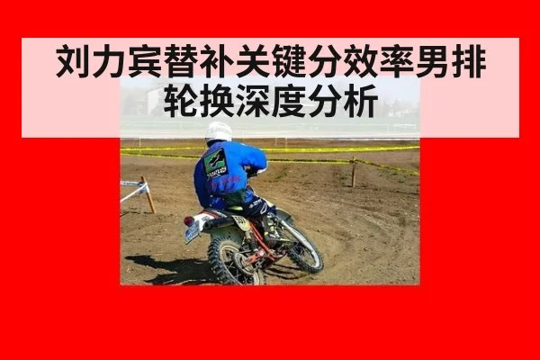刘力宾替补关键分效率男排轮换深度分析
