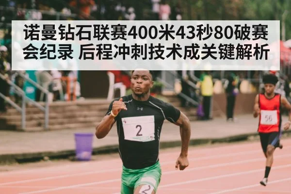诺曼钻石联赛400米43秒80破赛会纪录 后程冲刺技术成关键解析
