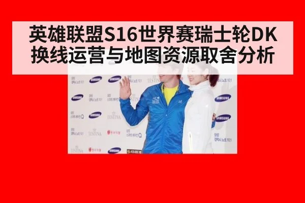 英雄联盟S16世界赛瑞士轮DK换线运营与地图资源取舍分析