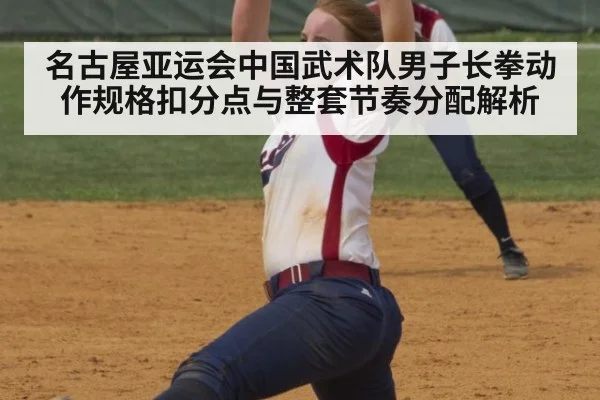 名古屋亚运会中国武术队男子长拳动作规格扣分点与整套节奏分配解析
