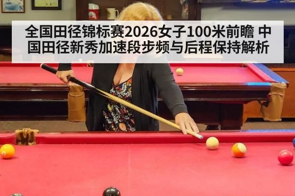 全国田径锦标赛2026女子100米前瞻 中国田径新秀加速段步频与后程保持解析
