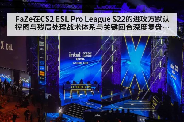 FaZe在CS2 ESL Pro League S22的进攻方默认控图与残局处理战术体系与关键回合深度复盘分析
