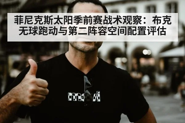 菲尼克斯太阳季前赛战术观察：布克无球跑动与第二阵容空间配置评估 - KAIYUN SPORTS