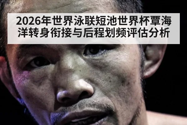2026年世界泳联短池世界杯覃海洋转身衔接与后程划频评估分析 - KAIYUN SPORTS