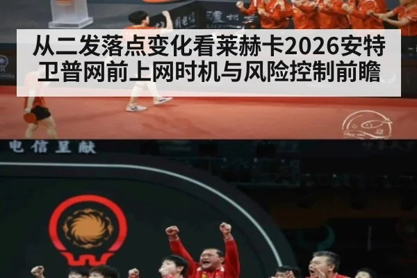从二发落点变化看莱赫卡2026安特卫普网前上网时机与风险控制前瞻