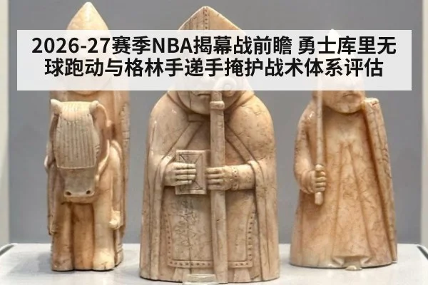 2026-27赛季NBA揭幕战前瞻 勇士库里无球跑动与格林手递手掩护战术体系评估