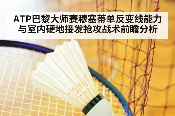 ATP巴黎大师赛穆塞蒂单反变线能力与室内硬地接发抢攻战术前瞻分析